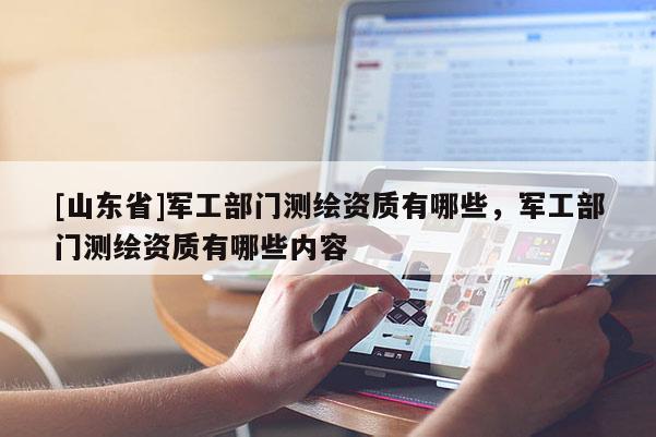 [山东省]军工部门测绘资质有哪些，军工部门测绘资质有哪些内容