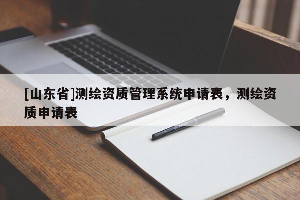 [山东省]测绘资质管理系统申请表，测绘资质申请表