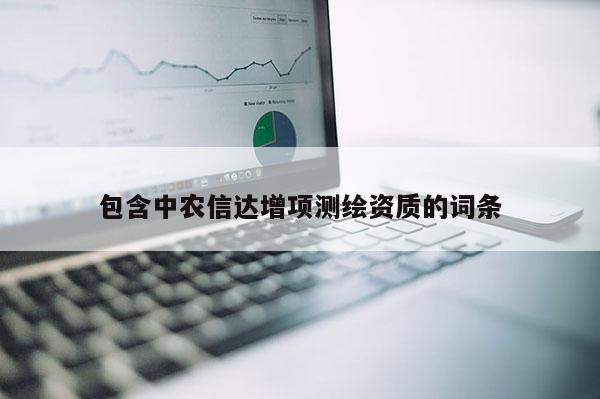 包含中农信达增项测绘资质的词条