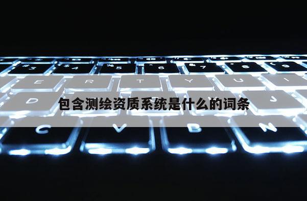 包含测绘资质系统是什么的词条