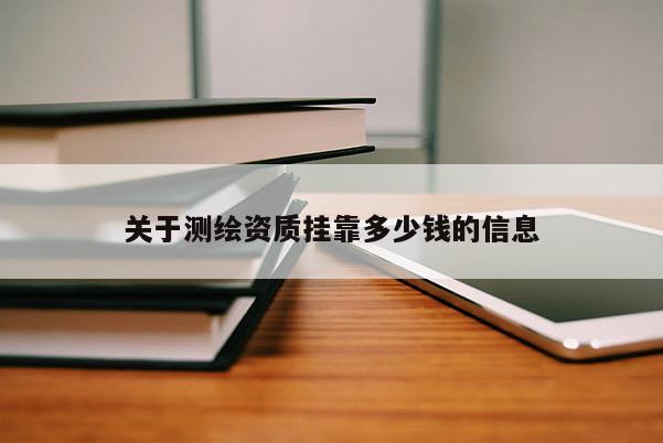 关于测绘资质挂靠多少钱的信息