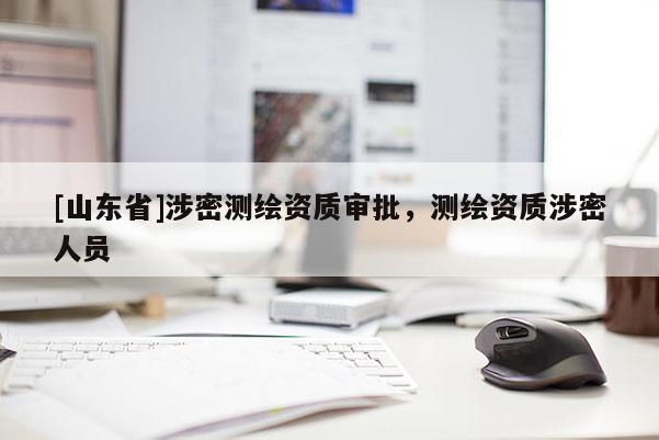 [山东省]涉密测绘资质审批，测绘资质涉密人员