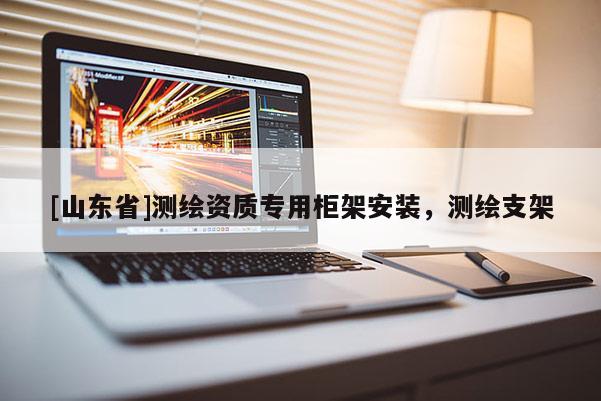 [山东省]测绘资质专用柜架安装，测绘支架