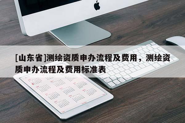 [山东省]测绘资质申办流程及费用，测绘资质申办流程及费用标准表