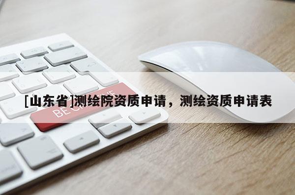 [山东省]测绘院资质申请，测绘资质申请表