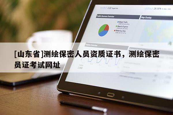 [山东省]测绘保密人员资质证书，测绘保密员证考试网址