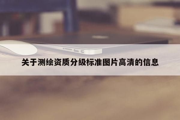 关于测绘资质分级标准图片高清的信息