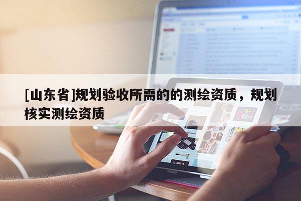 [山东省]规划验收所需的的测绘资质，规划核实测绘资质
