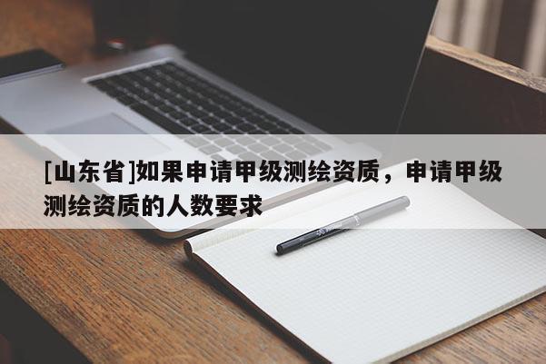 [山东省]如果申请甲级测绘资质，申请甲级测绘资质的人数要求