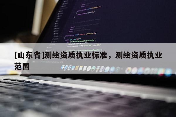 [山东省]测绘资质执业标准，测绘资质执业范围