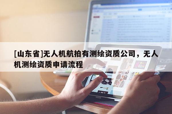 [山东省]无人机航拍有测绘资质公司，无人机测绘资质申请流程
