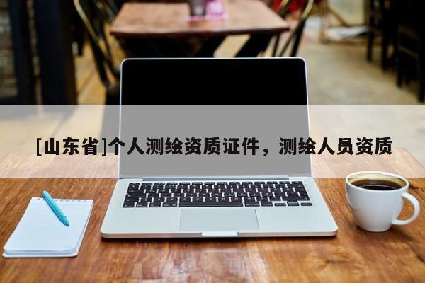 [山东省]个人测绘资质证件，测绘人员资质