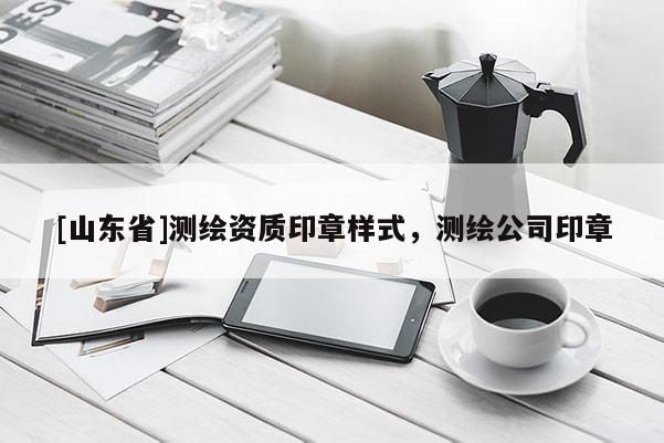 [山东省]测绘资质印章样式，测绘公司印章