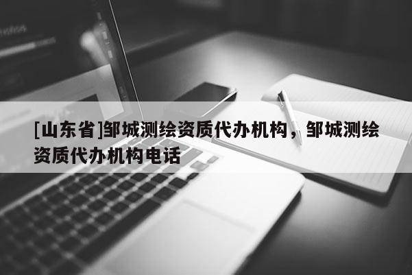 [山东省]邹城测绘资质代办机构，邹城测绘资质代办机构电话
