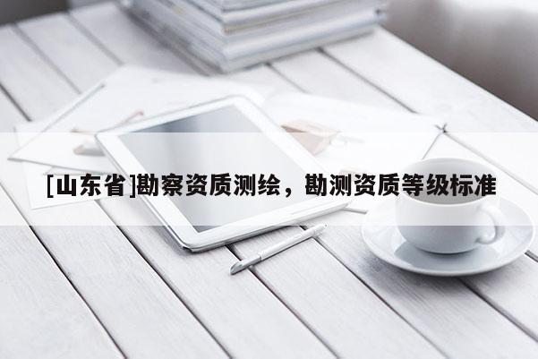 [山东省]勘察资质测绘，勘测资质等级标准