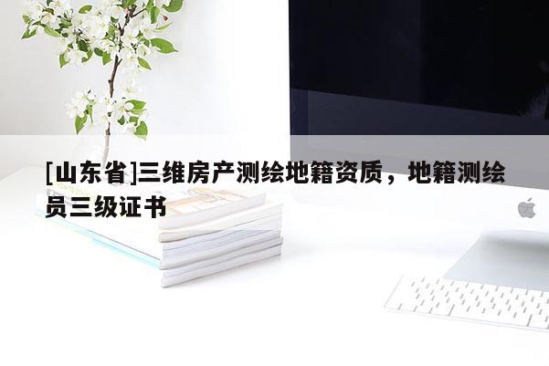 [山东省]三维房产测绘地籍资质，地籍测绘员三级证书