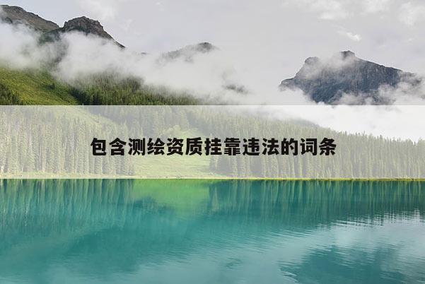 包含测绘资质挂靠违法的词条