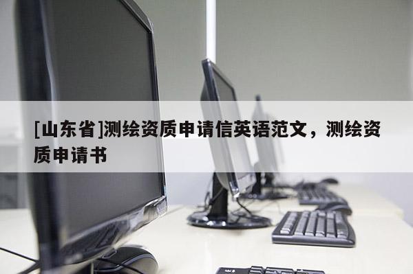 [山东省]测绘资质申请信英语范文，测绘资质申请书