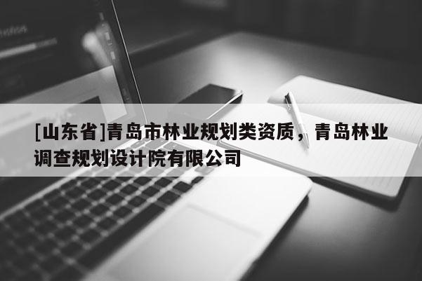 [山东省]青岛市林业规划类资质，青岛林业调查规划设计院有限公司