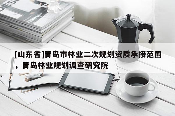 [山东省]青岛市林业二次规划资质承接范围，青岛林业规划调查研究院