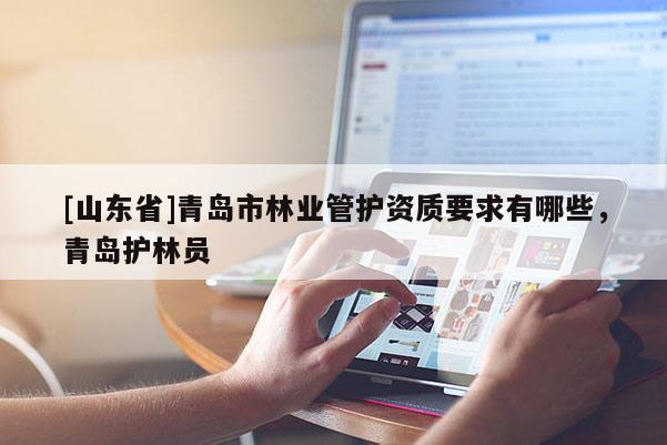 [山东省]青岛市林业管护资质要求有哪些，青岛护林员