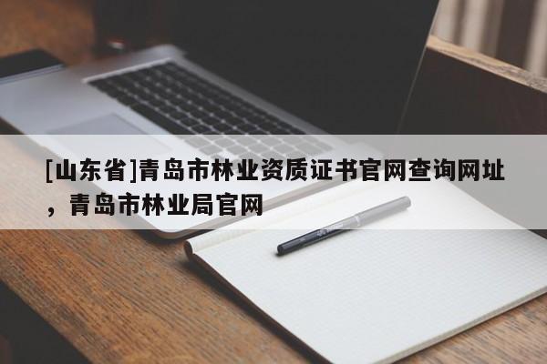 [山东省]青岛市林业资质证书官网查询网址，青岛市林业局官网