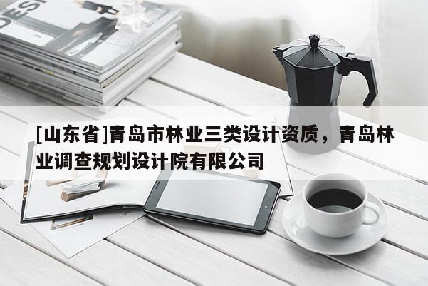 [山东省]青岛市林业三类设计资质，青岛林业调查规划设计院有限公司