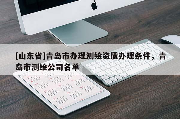 [山东省]青岛市办理测绘资质办理条件，青岛市测绘公司名单