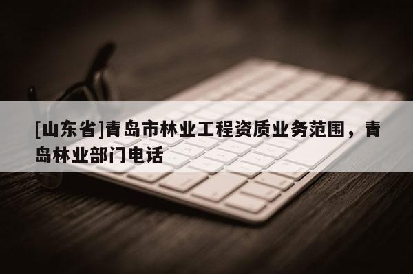 [山东省]青岛市林业工程资质业务范围，青岛林业部门电话