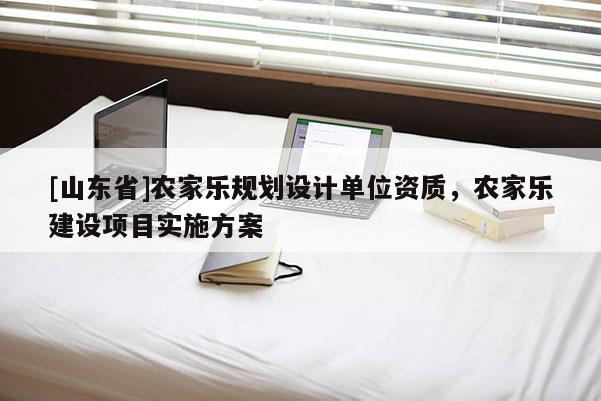 [山东省]农家乐规划设计单位资质，农家乐建设项目实施方案