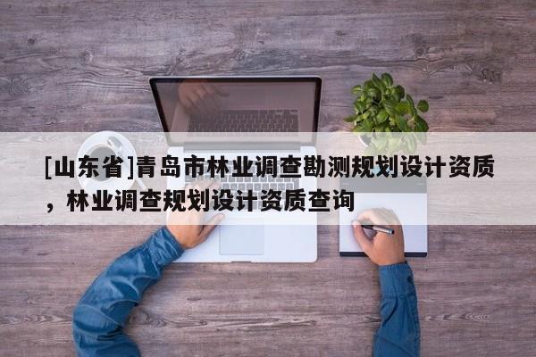 [山东省]青岛市林业调查勘测规划设计资质，林业调查规划设计资质查询